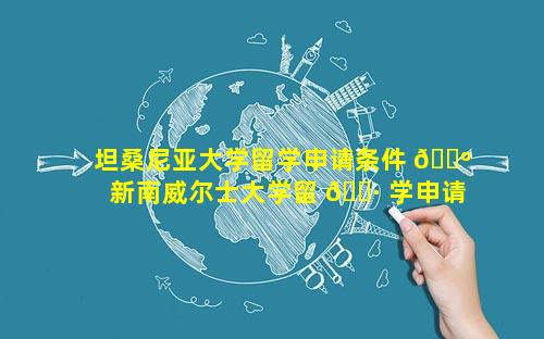 坦桑尼亚大学留学申请条件 🌺  新南威尔士大学留 🌷 学申请条件
